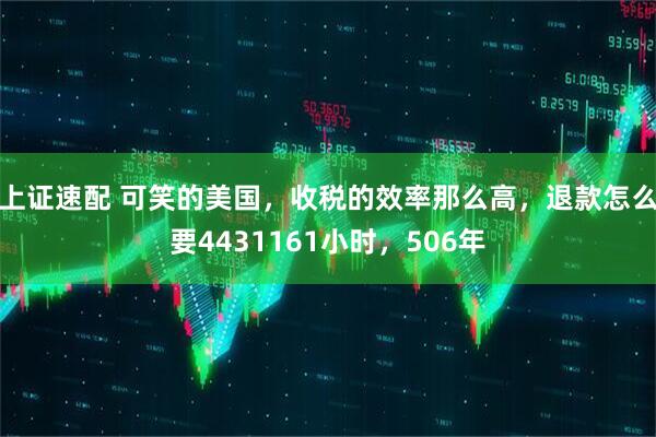 上证速配 可笑的美国，收税的效率那么高，退款怎么要4431161小时，506年