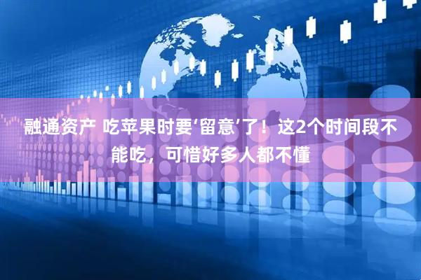 融通资产 吃苹果时要‘留意’了！这2个时间段不能吃，可惜好多人都不懂
