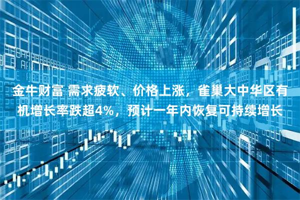 金牛财富 需求疲软、价格上涨，雀巢大中华区有机增长率跌超4%，预计一年内恢复可持续增长