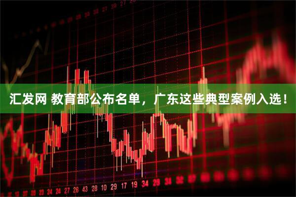 汇发网 教育部公布名单，广东这些典型案例入选！