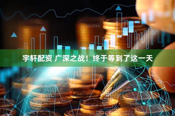 宇轩配资 广深之战！终于等到了这一天