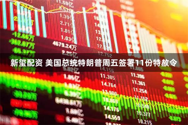 新玺配资 美国总统特朗普周五签署11份特赦令